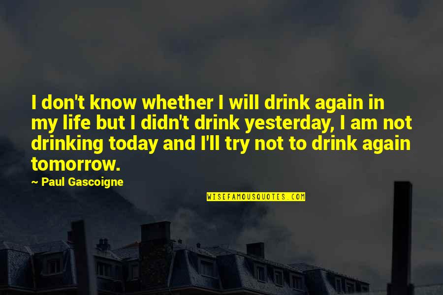 Again And Again Quotes By Paul Gascoigne: I don't know whether I will drink again Again And Again Quotes By Paul Gascoigne: I don't know whether I will drink again