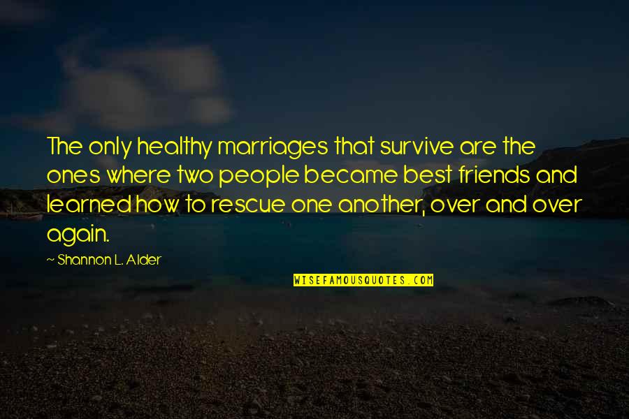 Again And Again Quotes By Shannon L. Alder: The only healthy marriages that survive are the Again And Again Quotes By Shannon L. Alder: The only healthy marriages that survive are the