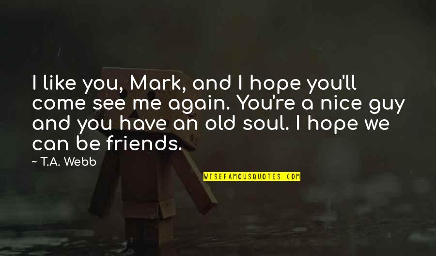 Again And Again Quotes By T.A. Webb: I like you, Mark, and I hope you'll Again And Again Quotes By T.A. Webb: I like you, Mark, and I hope you'll