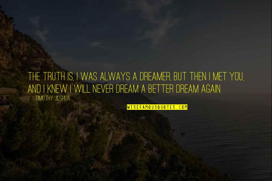 Again And Again Quotes By Timothy Joshua: The truth is, I was always a dreamer, Again And Again Quotes By Timothy Joshua: The truth is, I was always a dreamer,