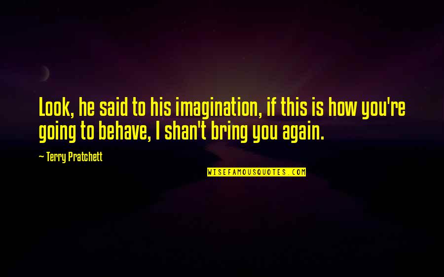 Again Bring Quotes By Terry Pratchett: Look, he said to his imagination, if this Again Bring Quotes By Terry Pratchett: Look, he said to his imagination, if this
