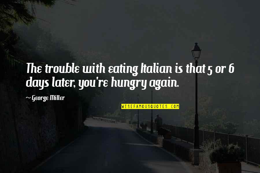 Again Quotes By George Miller: The trouble with eating Italian is that 5