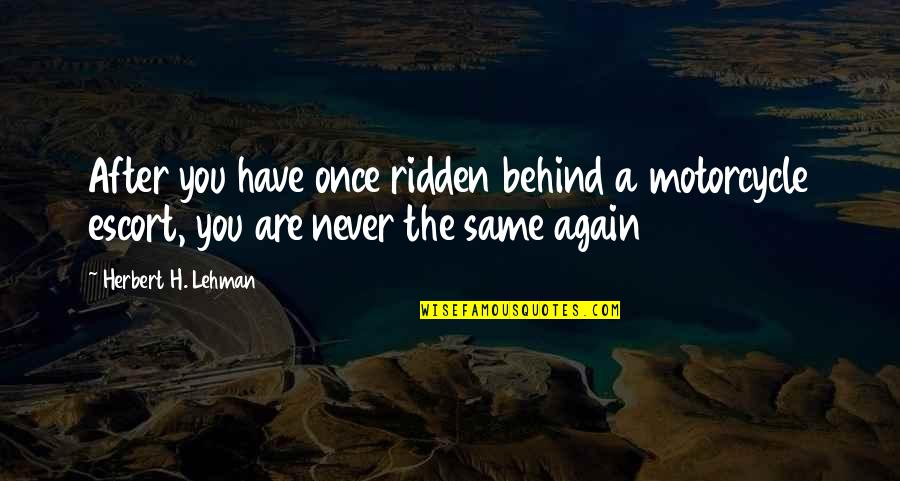 Again Quotes By Herbert H. Lehman: After you have once ridden behind a motorcycle