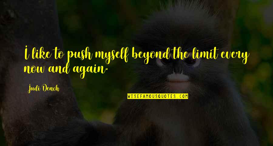 Again Quotes By Judi Dench: I like to push myself beyond the limit