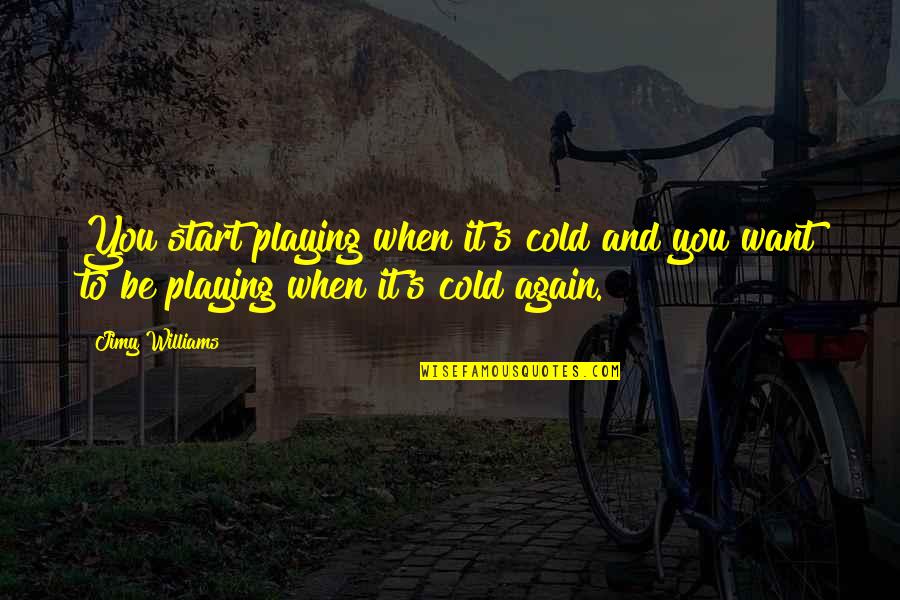 Again You Quotes By Jimy Williams: You start playing when it's cold and you