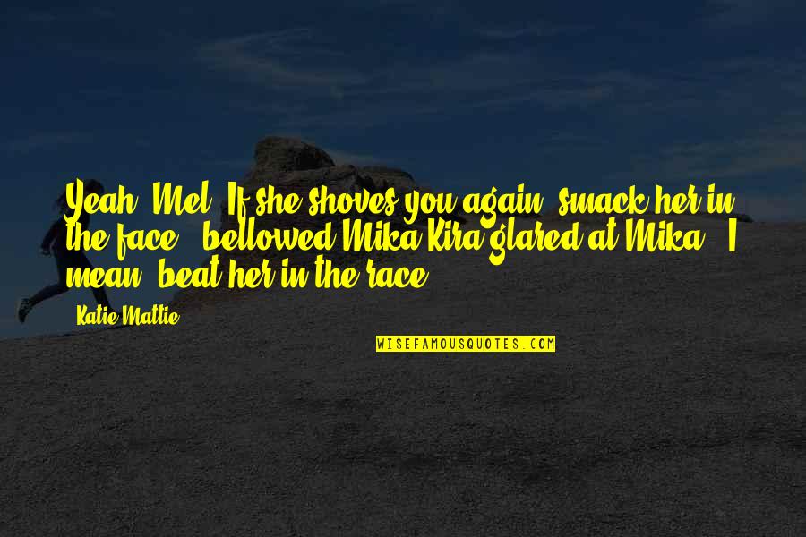 Again You Quotes By Katie Mattie: Yeah, Mel! If she shoves you again, smack Again You Quotes By Katie Mattie: Yeah, Mel! If she shoves you again, smack