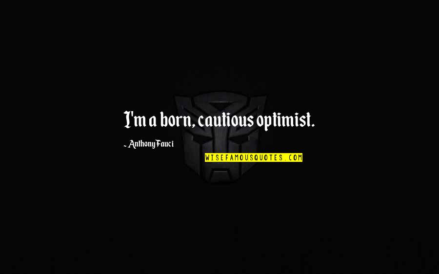 Againes Quotes By Anthony Fauci: I'm a born, cautious optimist. Againes Quotes By Anthony Fauci: I'm a born, cautious optimist.