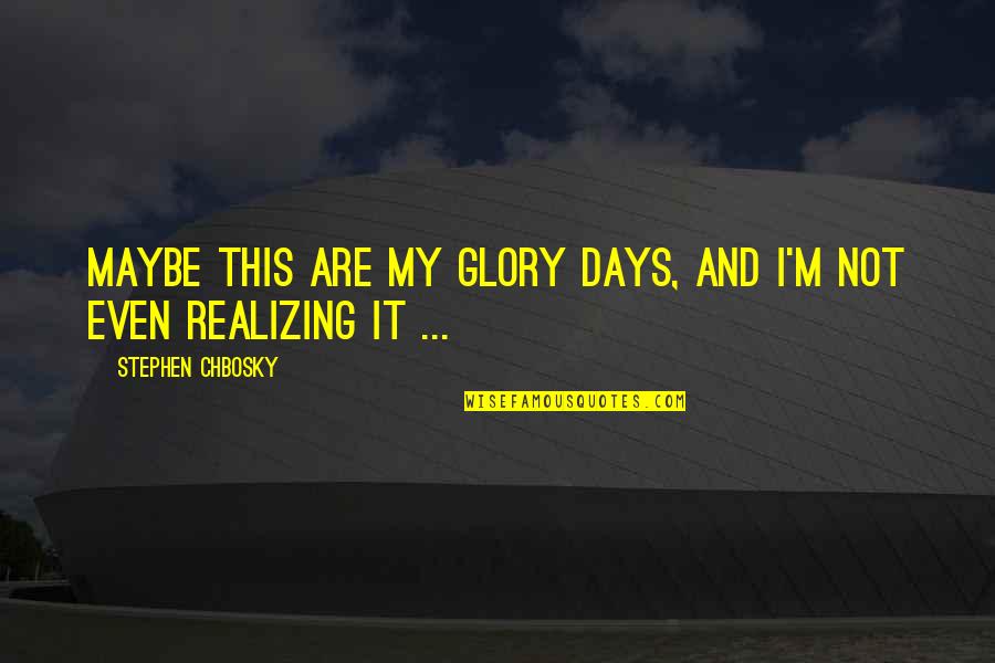 Againes Quotes By Stephen Chbosky: Maybe this are my glory days, and I'm Againes Quotes By Stephen Chbosky: Maybe this are my glory days, and I'm