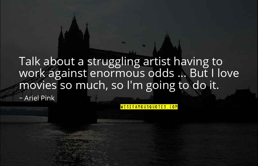Against All Odds Love Quotes By Ariel Pink: Talk about a struggling artist having to work