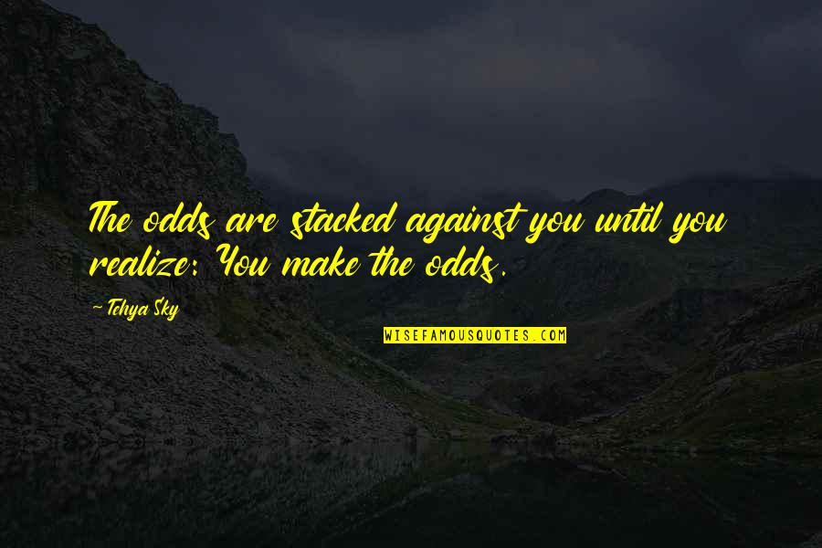 Against All Odds Love Quotes By Tehya Sky: The odds are stacked against you until you