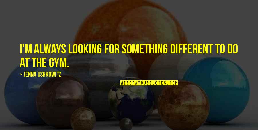 Against All Odds Motivational Quotes By Jenna Ushkowitz: I'm always looking for something different to do