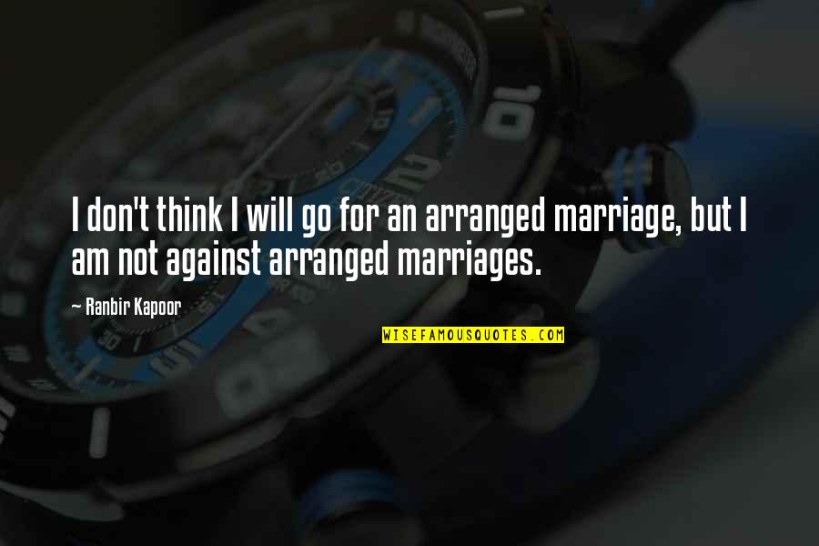 Against Arranged Marriage Quotes By Ranbir Kapoor: I don't think I will go for an Against Arranged Marriage Quotes By Ranbir Kapoor: I don't think I will go for an