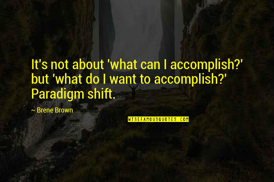 Against Atheism Quotes By Brene Brown: It's not about 'what can I accomplish?' but