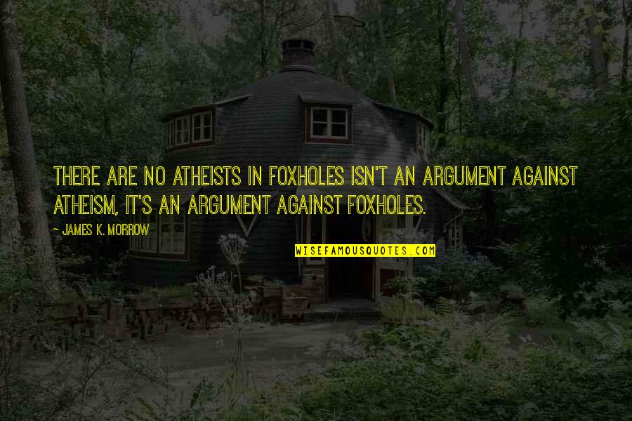 Against Atheism Quotes By James K. Morrow: There are no atheists in foxholes isn't an