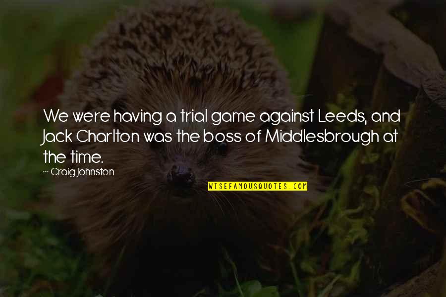 Against Boss Quotes By Craig Johnston: We were having a trial game against Leeds, Against Boss Quotes By Craig Johnston: We were having a trial game against Leeds,