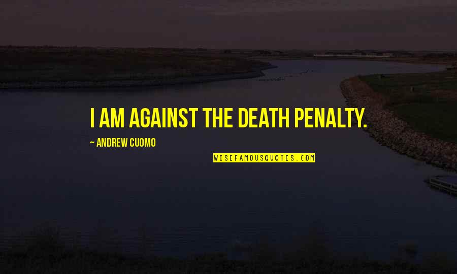 Against Death Penalty Quotes By Andrew Cuomo: I am against the death penalty. Against Death Penalty Quotes By Andrew Cuomo: I am against the death penalty.
