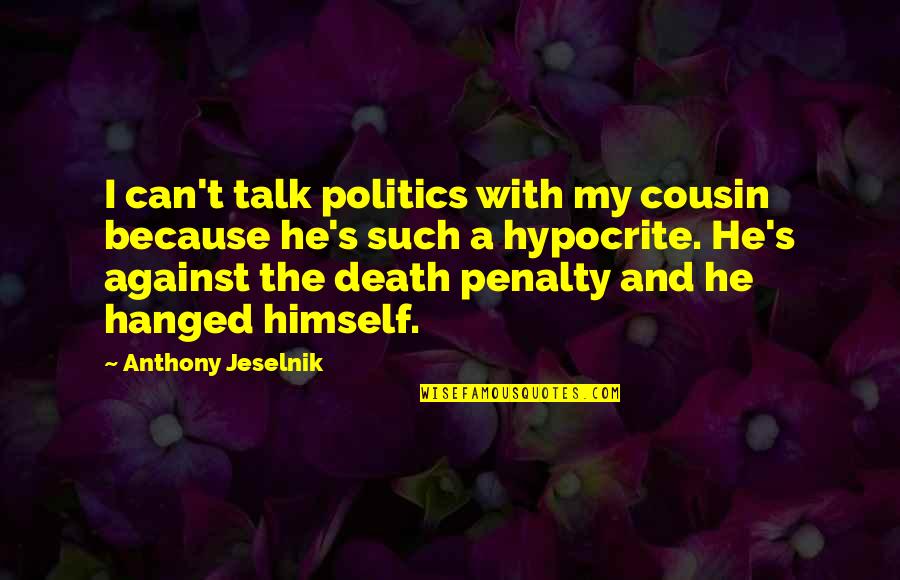 Against Death Penalty Quotes By Anthony Jeselnik: I can't talk politics with my cousin because