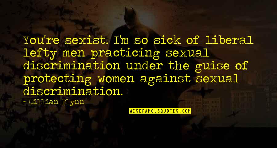 Against Discrimination Quotes By Gillian Flynn: You're sexist. I'm so sick of liberal lefty Against Discrimination Quotes By Gillian Flynn: You're sexist. I'm so sick of liberal lefty