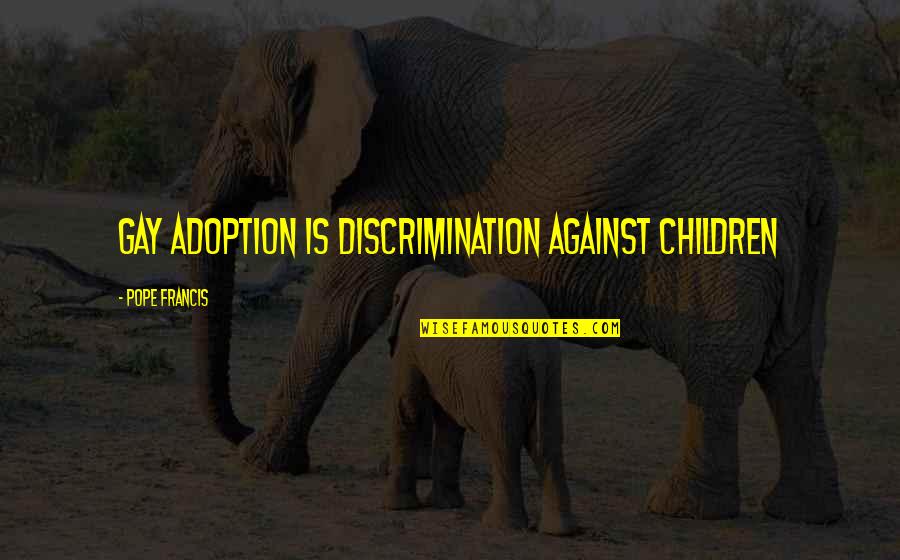 Against Discrimination Quotes By Pope Francis: Gay adoption is discrimination against children Against Discrimination Quotes By Pope Francis: Gay adoption is discrimination against children