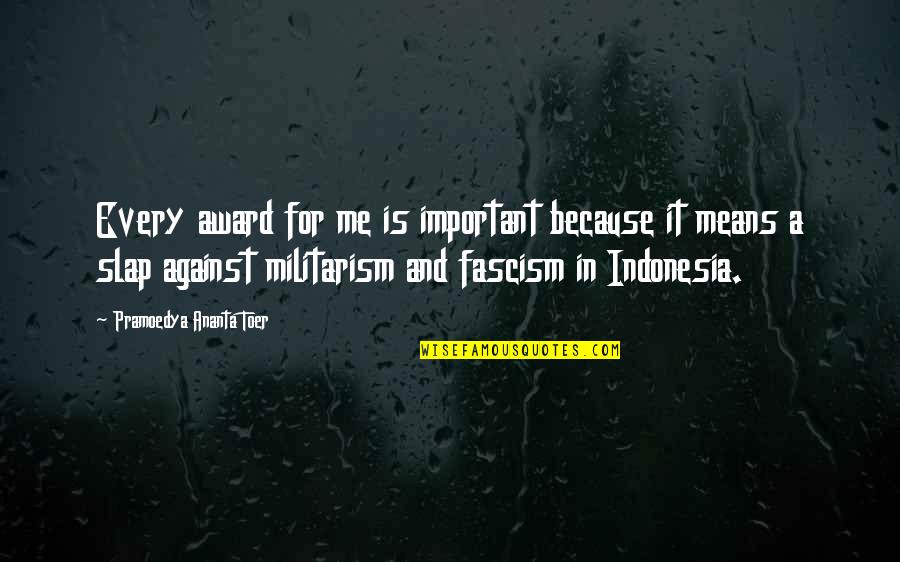 Against Fascism Quotes By Pramoedya Ananta Toer: Every award for me is important because it