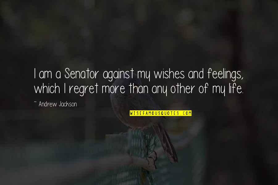 Against Feelings Quotes By Andrew Jackson: I am a Senator against my wishes and Against Feelings Quotes By Andrew Jackson: I am a Senator against my wishes and