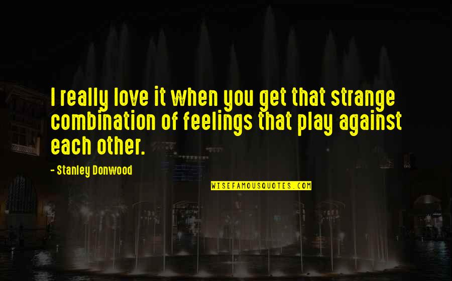 Against Feelings Quotes By Stanley Donwood: I really love it when you get that Against Feelings Quotes By Stanley Donwood: I really love it when you get that
