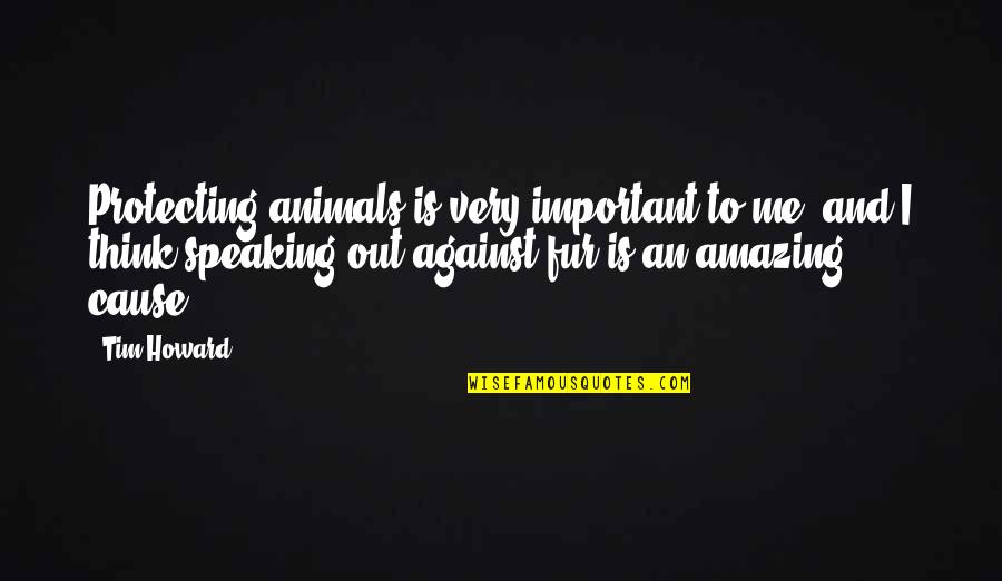 Against Fur Quotes By Tim Howard: Protecting animals is very important to me, and