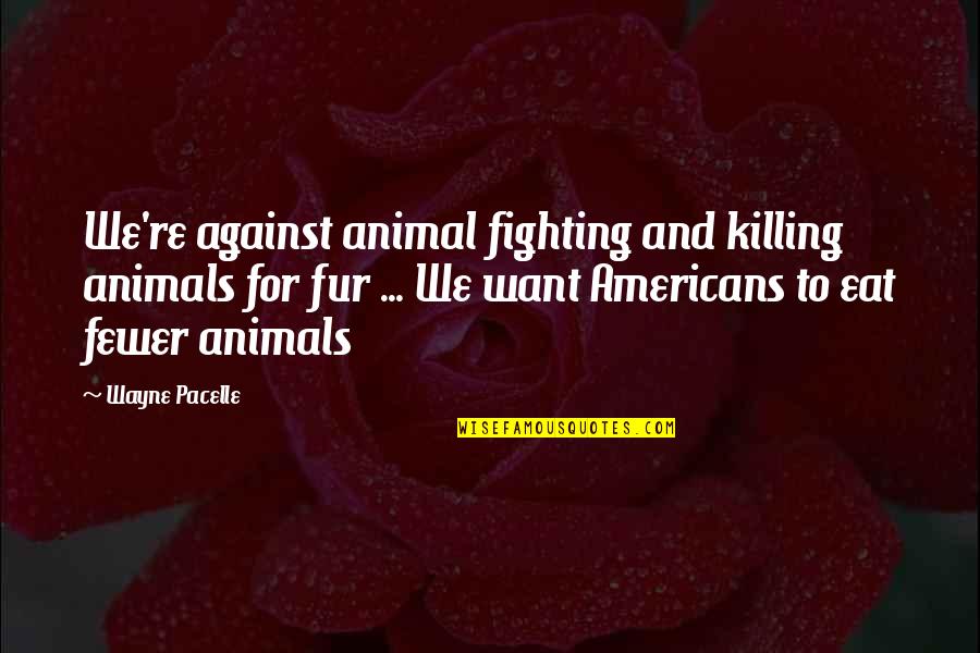 Against Fur Quotes By Wayne Pacelle: We're against animal fighting and killing animals for