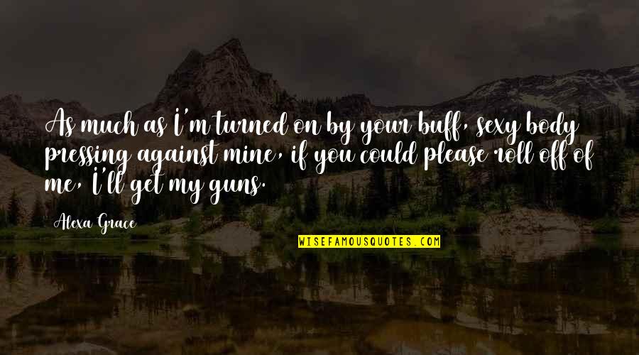 Against Guns Quotes By Alexa Grace: As much as I'm turned on by your