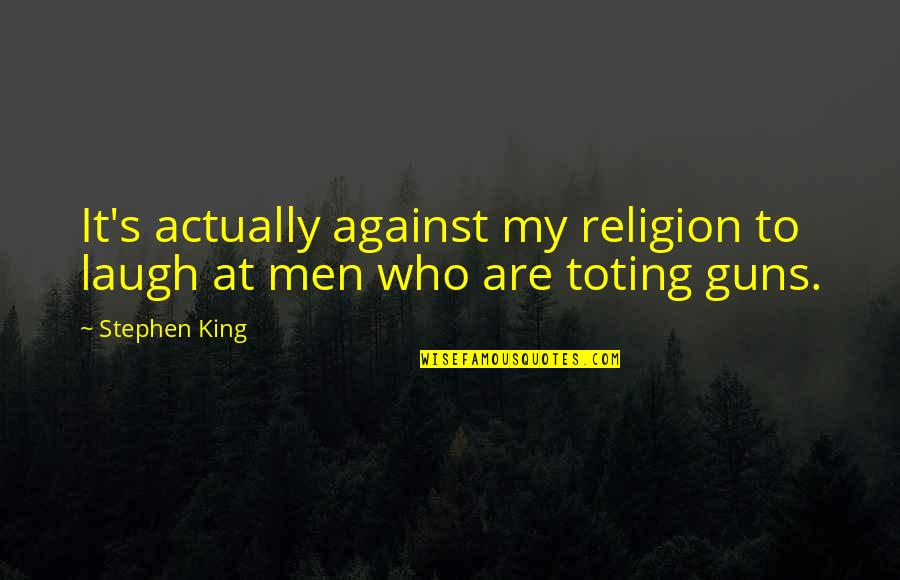 Against Guns Quotes By Stephen King: It's actually against my religion to laugh at