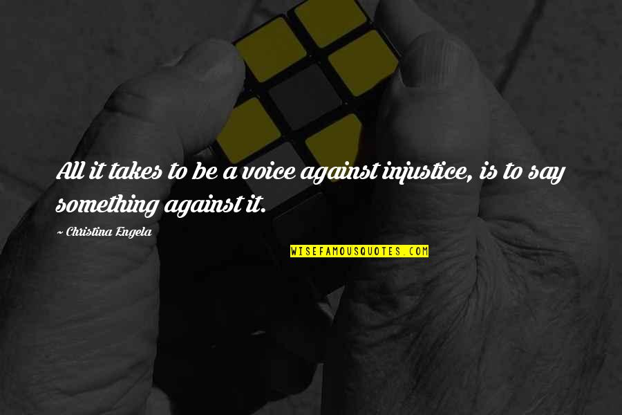 Against Injustice Quotes By Christina Engela: All it takes to be a voice against