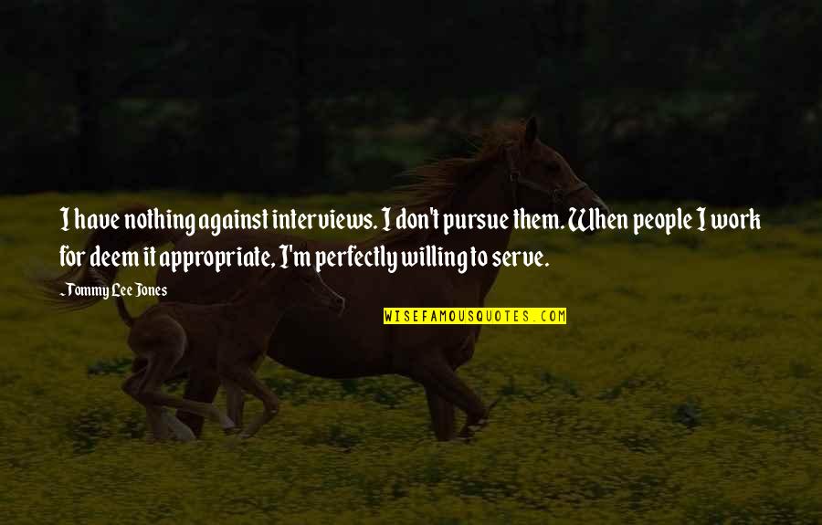 Against It Quotes By Tommy Lee Jones: I have nothing against interviews. I don't pursue Against It Quotes By Tommy Lee Jones: I have nothing against interviews. I don't pursue