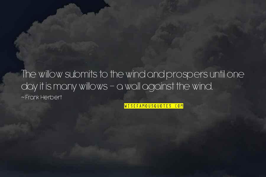 Against One Quotes By Frank Herbert: The willow submits to the wind and prospers Against One Quotes By Frank Herbert: The willow submits to the wind and prospers