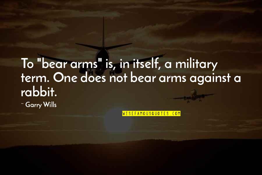 Against One Quotes By Garry Wills: To "bear arms" is, in itself, a military Against One Quotes By Garry Wills: To "bear arms" is, in itself, a military