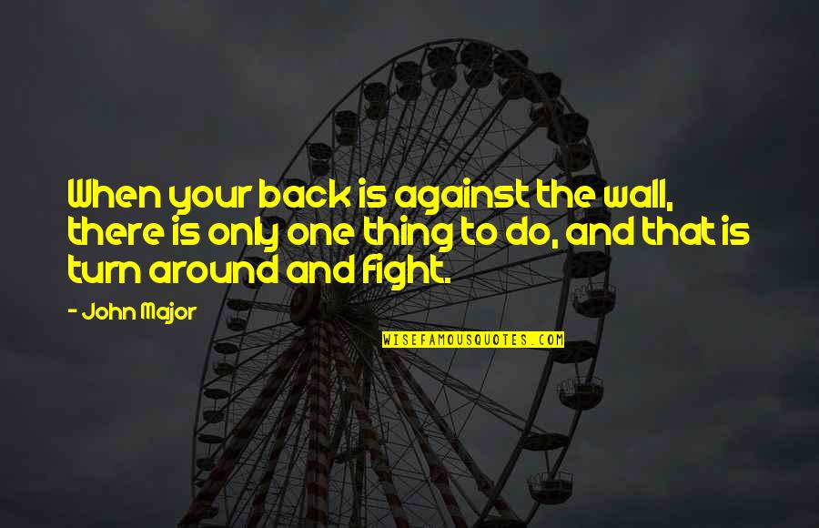 Against One Quotes By John Major: When your back is against the wall, there Against One Quotes By John Major: When your back is against the wall, there