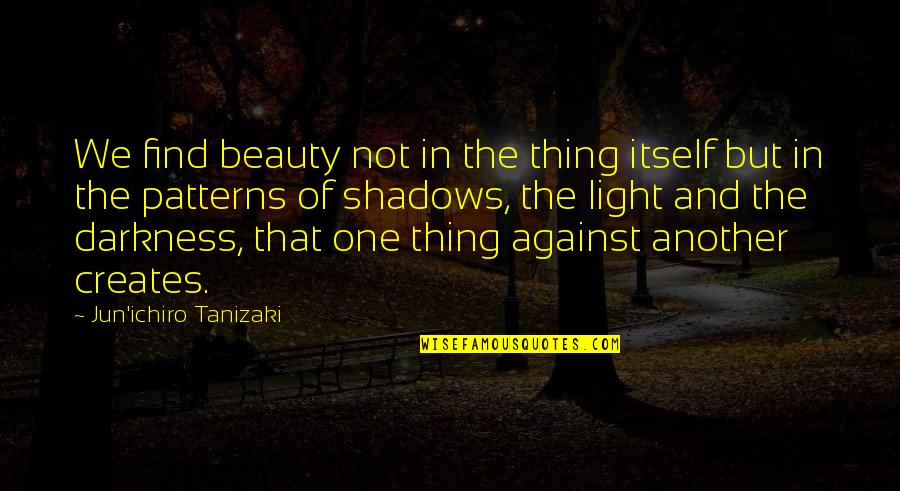 Against One Quotes By Jun'ichiro Tanizaki: We find beauty not in the thing itself Against One Quotes By Jun'ichiro Tanizaki: We find beauty not in the thing itself