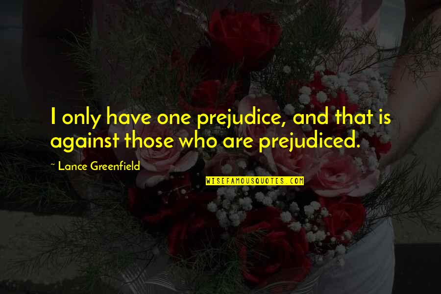 Against One Quotes By Lance Greenfield: I only have one prejudice, and that is Against One Quotes By Lance Greenfield: I only have one prejudice, and that is