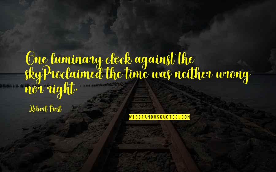 Against One Quotes By Robert Frost: One luminary clock against the skyProclaimed the time