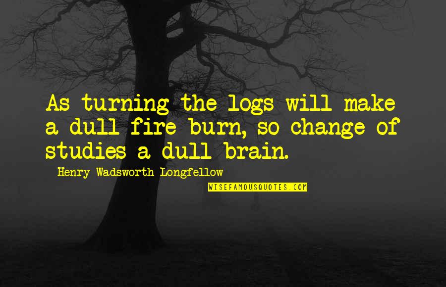 Against Piracy Quotes By Henry Wadsworth Longfellow: As turning the logs will make a dull