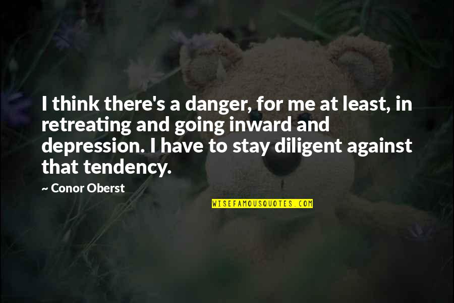 Against Quotes By Conor Oberst: I think there's a danger, for me at