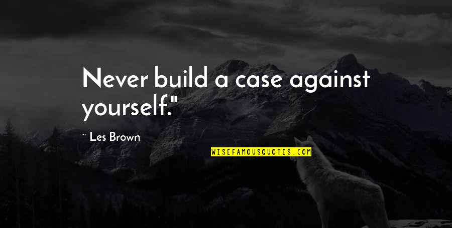 Against Quotes By Les Brown: Never build a case against yourself."