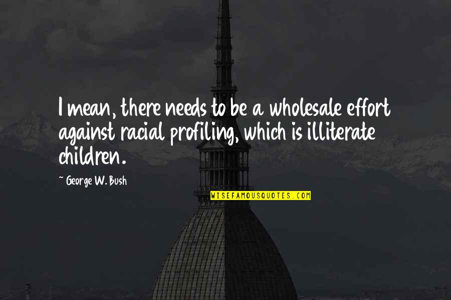 Against Racial Profiling Quotes By George W. Bush: I mean, there needs to be a wholesale Against Racial Profiling Quotes By George W. Bush: I mean, there needs to be a wholesale