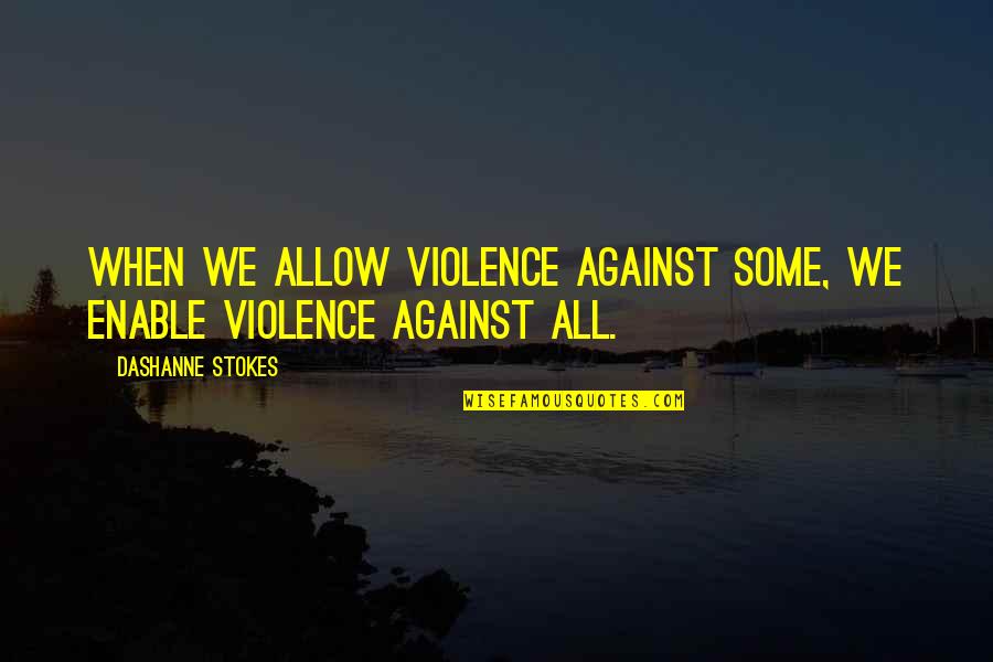Against Racism Quotes By DaShanne Stokes: When we allow violence against some, we enable