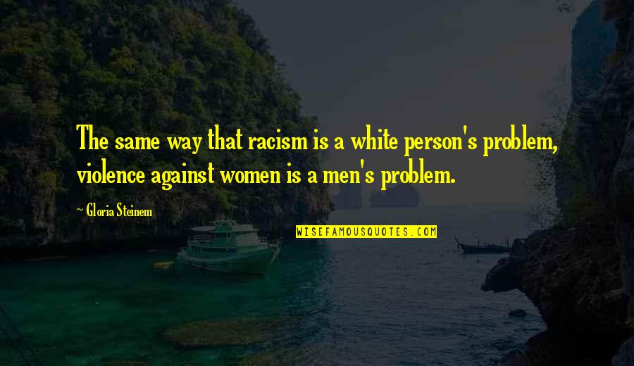 Against Racism Quotes By Gloria Steinem: The same way that racism is a white