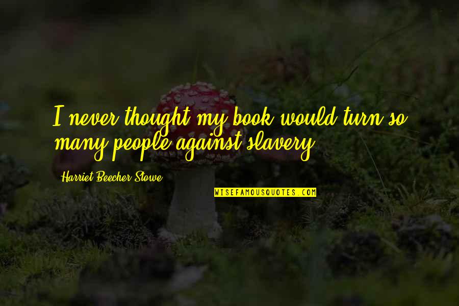 Against Slavery Quotes By Harriet Beecher Stowe: I never thought my book would turn so