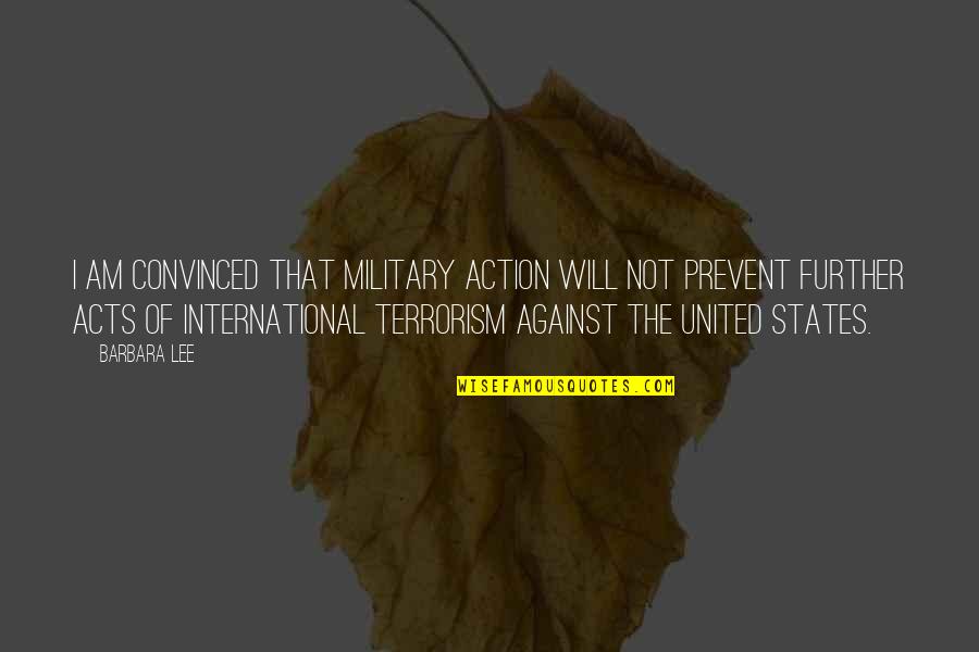 Against Terrorism Quotes By Barbara Lee: I am convinced that military action will not Against Terrorism Quotes By Barbara Lee: I am convinced that military action will not