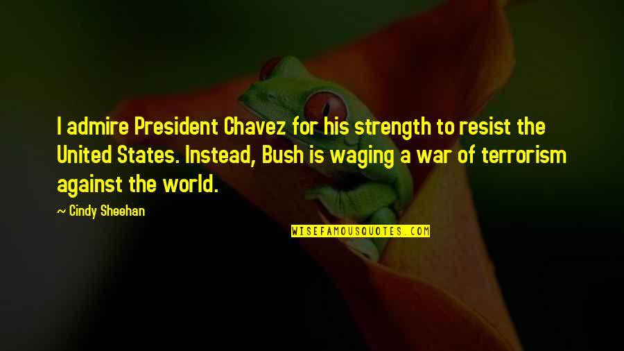 Against Terrorism Quotes By Cindy Sheehan: I admire President Chavez for his strength to Against Terrorism Quotes By Cindy Sheehan: I admire President Chavez for his strength to