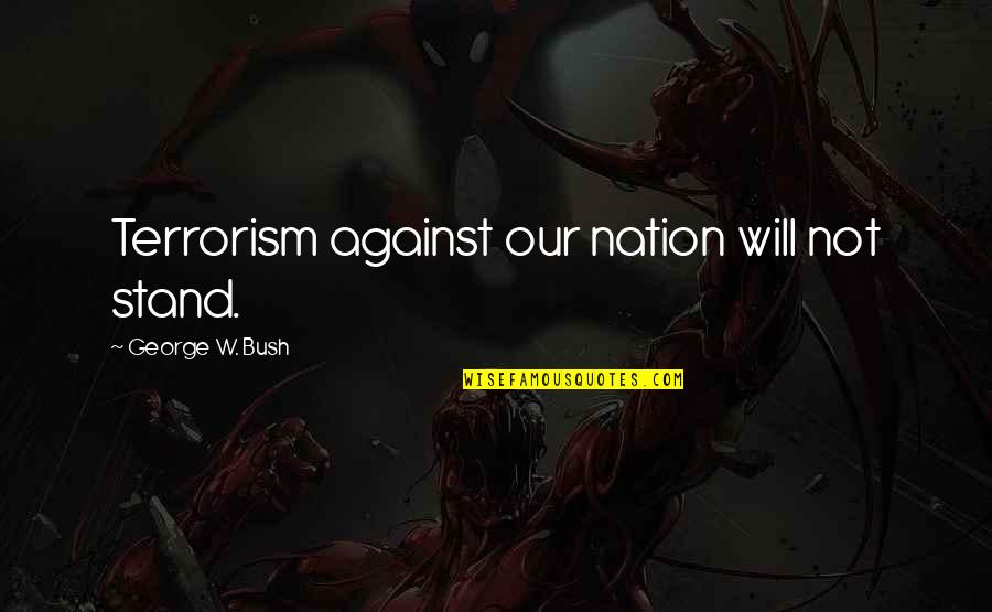 Against Terrorism Quotes By George W. Bush: Terrorism against our nation will not stand. Against Terrorism Quotes By George W. Bush: Terrorism against our nation will not stand.