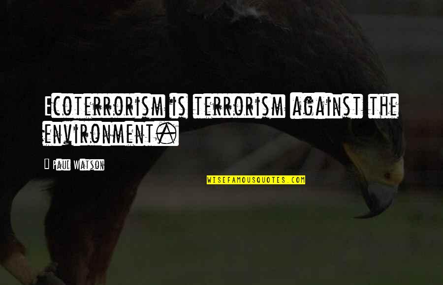 Against Terrorism Quotes By Paul Watson: Ecoterrorism is terrorism against the environment. Against Terrorism Quotes By Paul Watson: Ecoterrorism is terrorism against the environment.