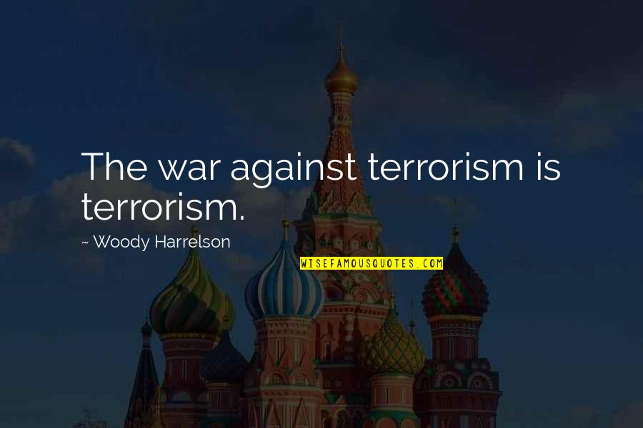 Against Terrorism Quotes By Woody Harrelson: The war against terrorism is terrorism. Against Terrorism Quotes By Woody Harrelson: The war against terrorism is terrorism.